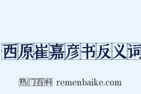 西原崔嘉彦书反义词是什么意思的图片